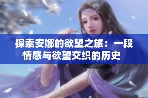 探索安娜的欲望之旅：一段情感与欲望交织的历史  