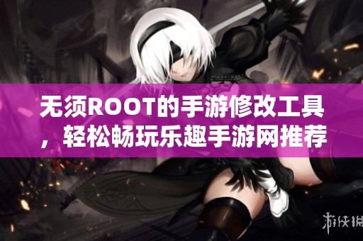 无须ROOT的手游修改工具，轻松畅玩乐趣手游网推荐版本