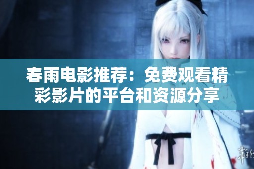 春雨电影推荐：免费观看精彩影片的平台和资源分享