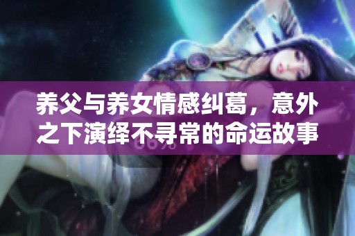 养父与养女情感纠葛，意外之下演绎不寻常的命运故事