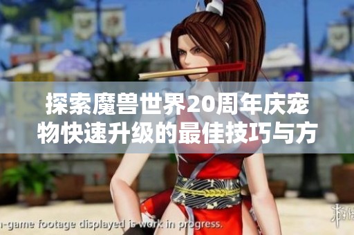 探索魔兽世界20周年庆宠物快速升级的最佳技巧与方法