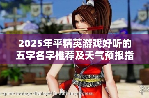 2025年平精英游戏好听的五字名字推荐及天气预报指南