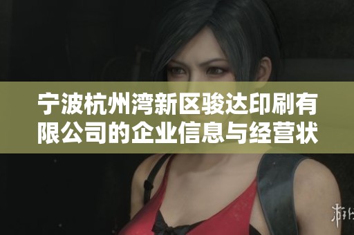 宁波杭州湾新区骏达印刷有限公司的企业信息与经营状况全面解析