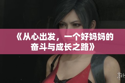 《从心出发，一个好妈妈的奋斗与成长之路》