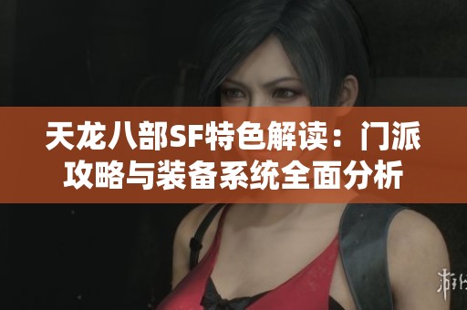 天龙八部SF特色解读：门派攻略与装备系统全面分析