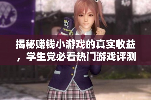 揭秘赚钱小游戏的真实收益，学生党必看热门游戏评测