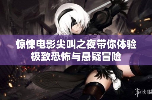 惊悚电影尖叫之夜带你体验极致恐怖与悬疑冒险