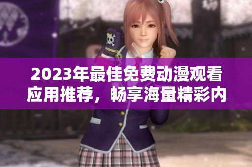 2023年最佳免费动漫观看应用推荐，畅享海量精彩内容