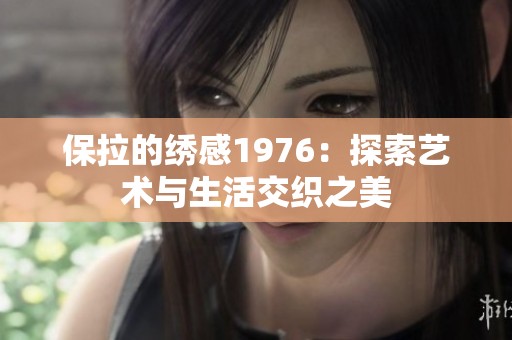 保拉的绣感1976：探索艺术与生活交织之美