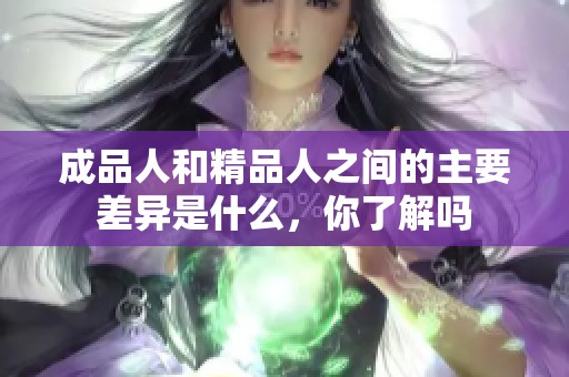 成品人和精品人之间的主要差异是什么，你了解吗
