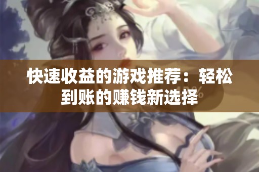 快速收益的游戏推荐：轻松到账的赚钱新选择