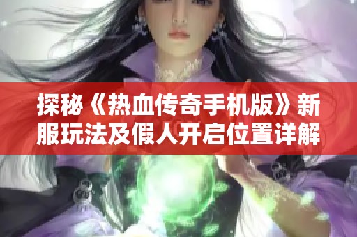 探秘《热血传奇手机版》新服玩法及假人开启位置详解