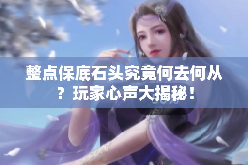整点保底石头究竟何去何从？玩家心声大揭秘！