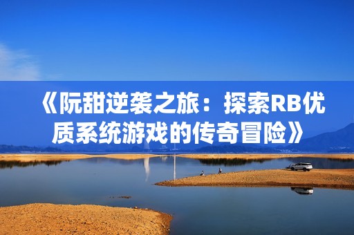 《阮甜逆袭之旅：探索RB优质系统游戏的传奇冒险》