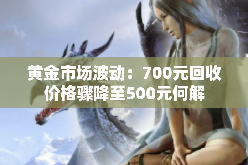 黄金市场波动：700元回收价格骤降至500元何解