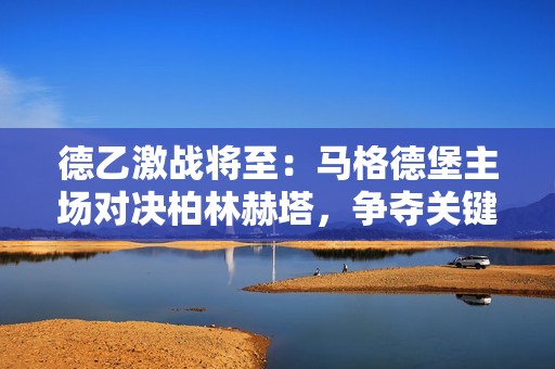 德乙激战将至：马格德堡主场对决柏林赫塔，争夺关键三分