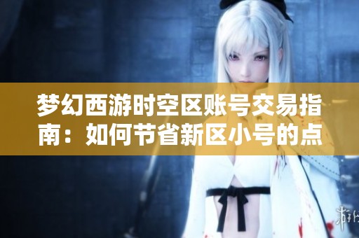 梦幻西游时空区账号交易指南：如何节省新区小号的点卡开销