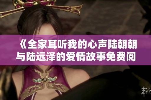 《全家耳听我的心声陆朝朝与陆远泽的爱情故事免费阅读》