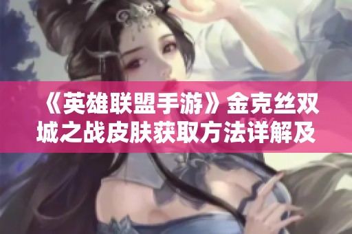 《英雄联盟手游》金克丝双城之战皮肤获取方法详解及步骤指导