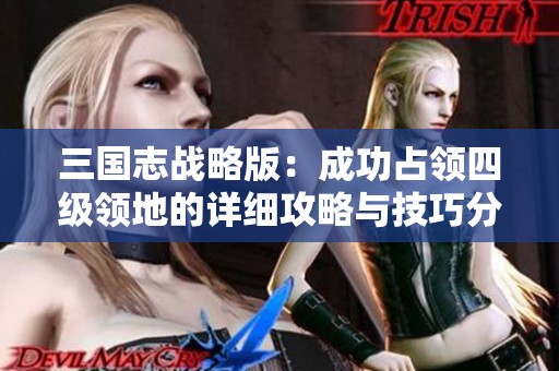 三国志战略版：成功占领四级领地的详细攻略与技巧分享