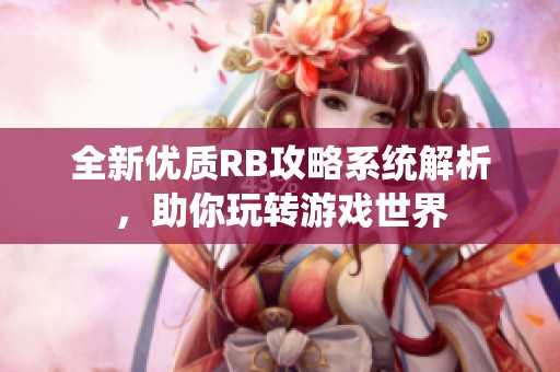 全新优质RB攻略系统解析，助你玩转游戏世界