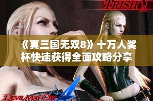 《真三国无双8》十万人奖杯快速获得全面攻略分享