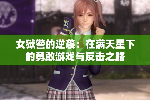 女狱警的逆袭：在满天星下的勇敢游戏与反击之路
