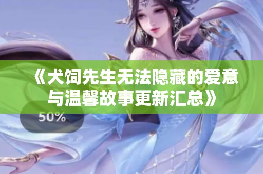 《犬饲先生无法隐藏的爱意与温馨故事更新汇总》