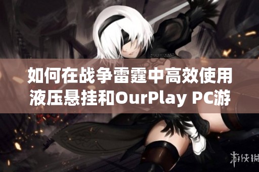 如何在战争雷霆中高效使用液压悬挂和OurPlay PC游戏加速器
