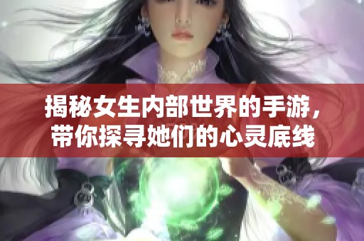 揭秘女生内部世界的手游，带你探寻她们的心灵底线