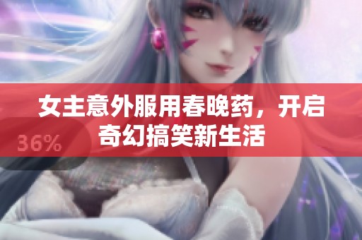 女主意外服用春晚药，开启奇幻搞笑新生活