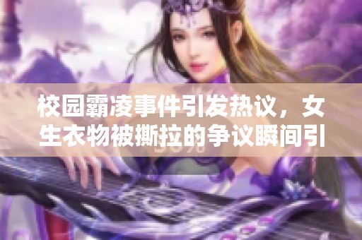 校园霸凌事件引发热议，女生衣物被撕拉的争议瞬间引发关注