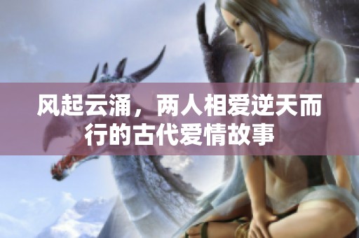 风起云涌，两人相爱逆天而行的古代爱情故事