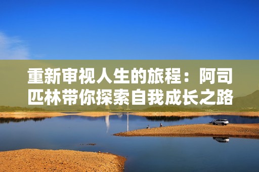 重新审视人生的旅程：阿司匹林带你探索自我成长之路