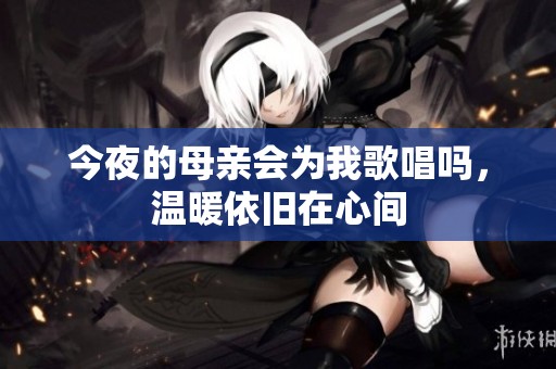 今夜的母亲会为我歌唱吗，温暖依旧在心间