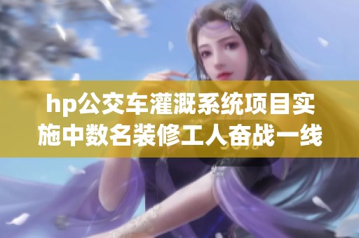 hp公交车灌溉系统项目实施中数名装修工人奋战一线