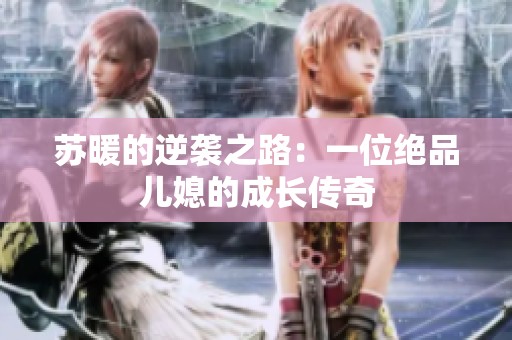 苏暖的逆袭之路：一位绝品儿媳的成长传奇