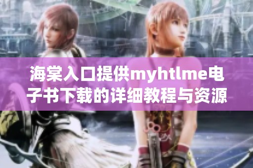 海棠入口提供myhtlme电子书下载的详细教程与资源分享