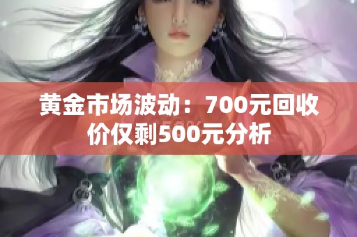黄金市场波动：700元回收价仅剩500元分析