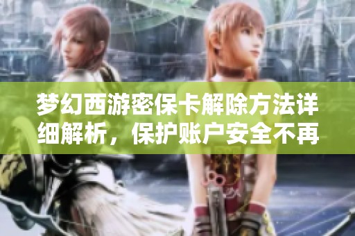 梦幻西游密保卡解除方法详细解析，保护账户安全不再烦恼