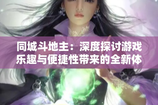 同城斗地主：深度探讨游戏乐趣与便捷性带来的全新体验