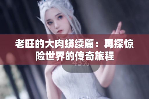 老旺的大肉蟒续篇：再探惊险世界的传奇旅程