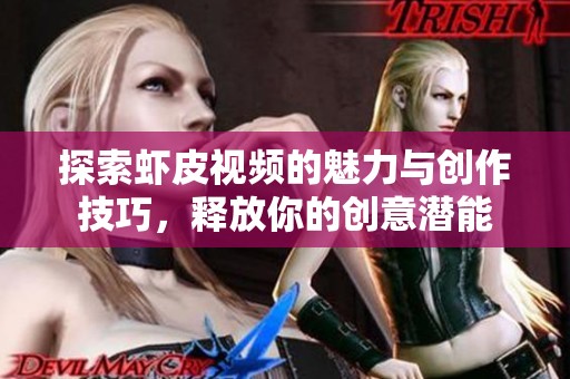 探索虾皮视频的魅力与创作技巧，释放你的创意潜能
