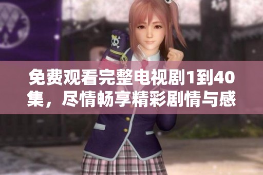 免费观看完整电视剧1到40集，尽情畅享精彩剧情与感人故事