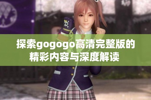 探索gogogo高清完整版的精彩内容与深度解读 
