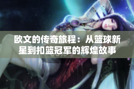 欧文的传奇旅程：从篮球新星到扣篮冠军的辉煌故事