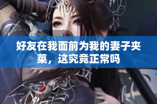 好友在我面前为我的妻子夹菜，这究竟正常吗