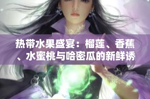 热带水果盛宴：榴莲、香蕉、水蜜桃与哈密瓜的新鲜诱惑
