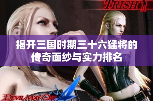 揭开三国时期三十六猛将的传奇面纱与实力排名