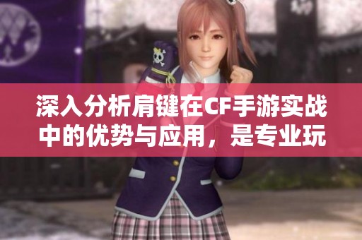 深入分析肩键在CF手游实战中的优势与应用，是专业玩家的必备工具吗